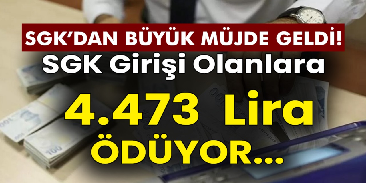 SGK Girişi Olanlara 4 Bin 473 TL Ödüyor! İşte Detaylar
