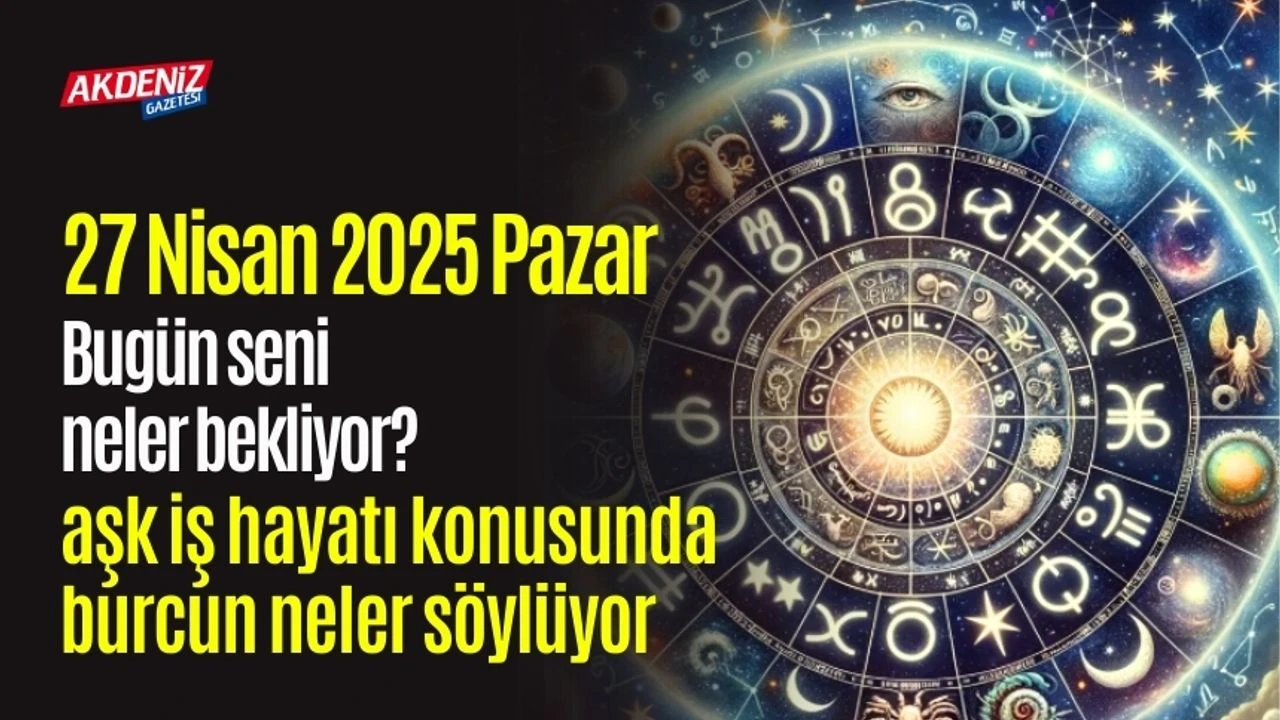 27 Nisan 2025 Günlük Burç Yorumları: Pazar Günü Sizi Neler Bekliyor?